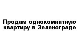 Продам однокомнатную квартиру в Зеленограде